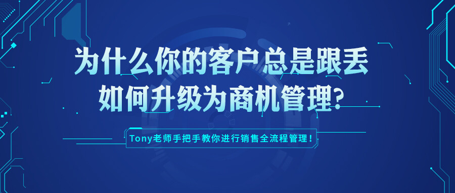 為什么你的客戶總是跟丟？如何升級(jí)為商機(jī)管理？Tony老師手把手教你進(jìn)行銷售全流程管理！