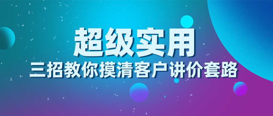 三招教你摸清客戶講價套路，超級實用！