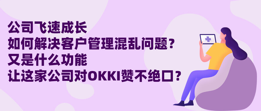 公司飛速成長(zhǎng)，如何解決客戶管理混亂問題？又是什么功能讓這家公司對(duì)OKKI贊不絕口？