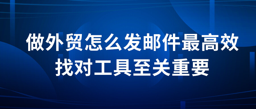 做外貿怎么發郵件最高效？找對工具至關重要