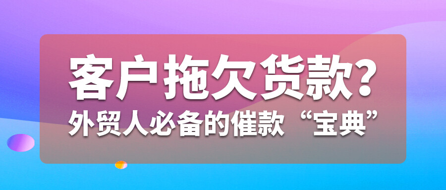 客戶拖欠貨款？外貿(mào)人必備的催款“寶典”