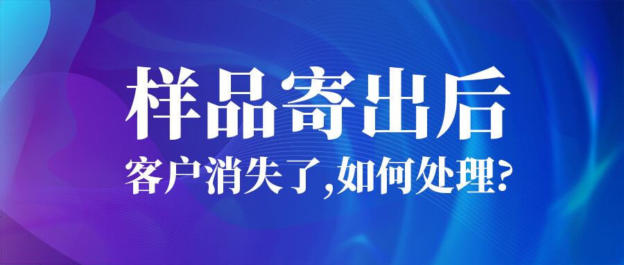 樣品寄出后，客戶消失了...如何處理？