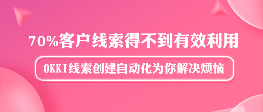 70%客戶線索得不到有效利用？OKKI線索創(chuàng)建自動(dòng)化為你解決煩惱！