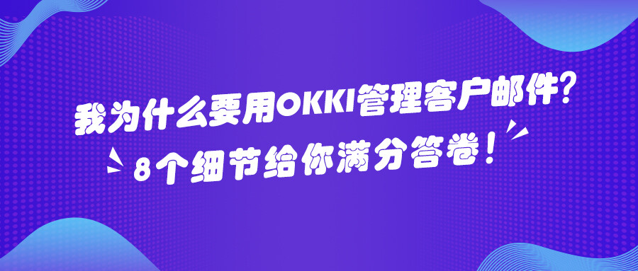 ?我為什么要用OKKI 管理客戶郵件？8個(gè)細(xì)節(jié)給你滿分答卷！