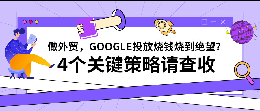 做外貿(mào)，Google投放燒錢燒到絕望？4個(gè)關(guān)鍵策略請(qǐng)查收！
