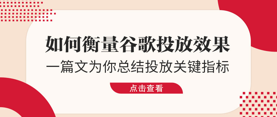 如何衡量谷歌投放效果？一篇文為你總結投放關鍵指標！