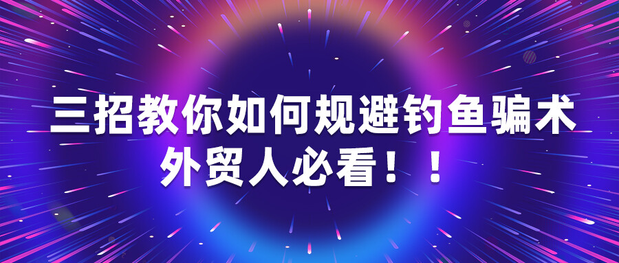 三招教你如何規避釣魚騙術，外貿人必看！！