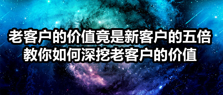 老客戶的價值竟是新客戶的五倍？教你如何深挖老客戶的價值!