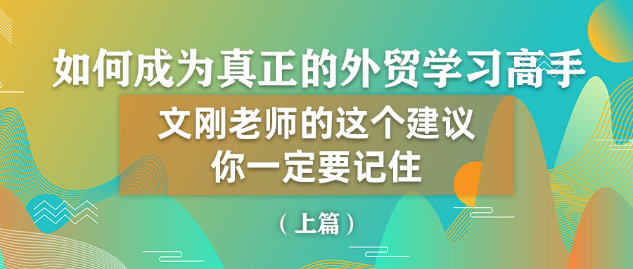 如何成為真正的外貿學習高手？文剛老師的這個建議你一定要記住！（上）
