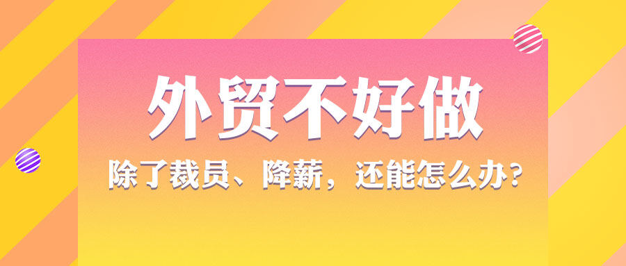 外貿不好做，除了裁員、降薪，還能怎么辦?