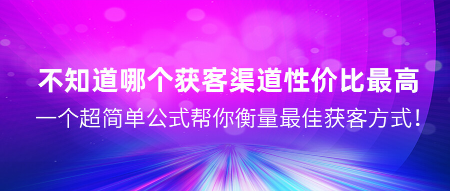 不知道哪個(gè)獲客渠道性價(jià)比最高？一個(gè)超簡(jiǎn)單公式幫你衡量最佳獲客方式！